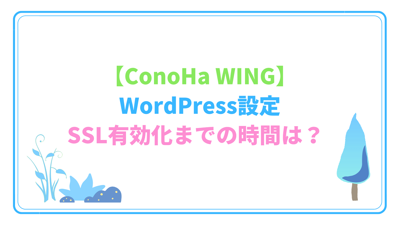 【ConoHa WING】WordPressの設定。SSL有効化までの時間は？