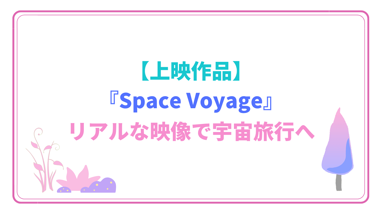 【上映作品】『Space Voyage』リアルな映像で宇宙旅行へ