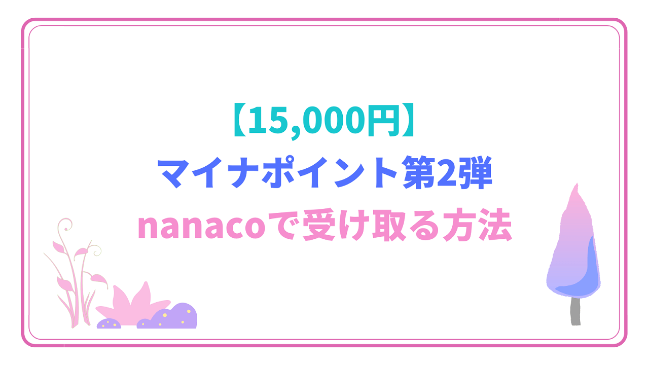 【15,000円】マイナポイント第2弾 nanacoで受け取る方法